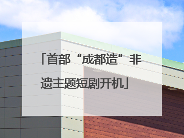 首部“成都造”非遗主题短剧开机