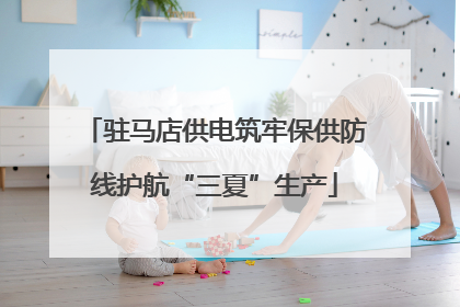 驻马店供电筑牢保供防线护航“三夏”生产