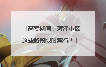 高考期间，菏泽市区这些路段限时禁行！