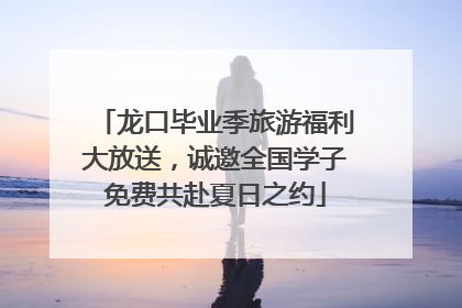 龙口毕业季旅游福利大放送，诚邀全国学子免费共赴夏日之约