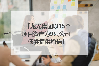 龙光集团以15个项目资产为9只公司债券提供增信