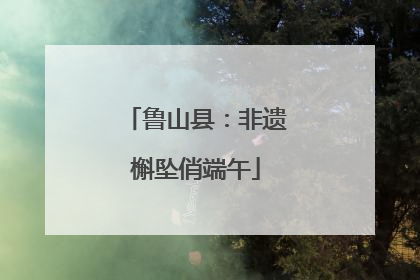 鲁山县：非遗槲坠俏端午
