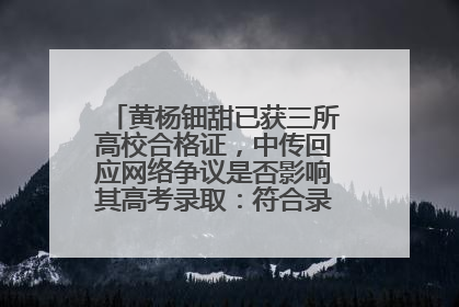 黄杨钿甜已获三所高校合格证，中传回应网络争议是否影响其高考录取：符合录取条件就能录取