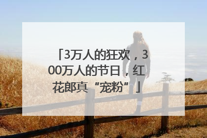 3万人的狂欢，300万人的节日，红花郎真“宠粉”