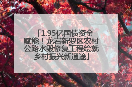 1.95亿国债资金赋能！龙岩新罗区农村公路水毁修复工程绘就乡村振兴新通途