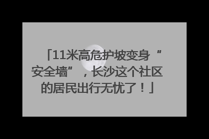 11米高危护坡变身“安全墙”，长沙这个社区的居民出行无忧了！