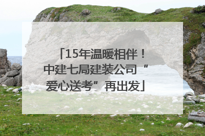 15年温暖相伴！中建七局建装公司“爱心送考”再出发