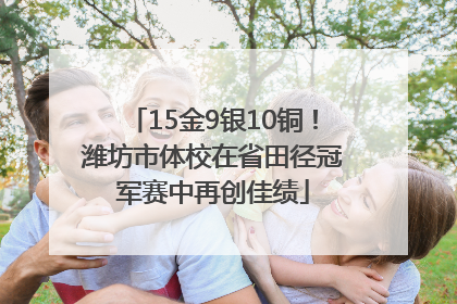15金9银10铜！潍坊市体校在省田径冠军赛中再创佳绩