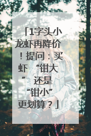 1字头小龙虾再降价！提问：买虾 “钳大” 还是 “钳小” 更划算？