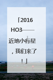 2016HO3——近地小行星，我们来了！