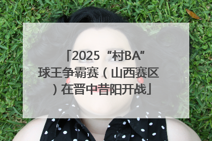 2025“村BA”球王争霸赛（山西赛区）在晋中昔阳开战