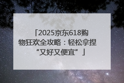 2025京东618购物狂欢全攻略：轻松拿捏 “又好又便宜”