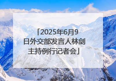 2025年6月9日外交部发言人林剑主持例行记者会