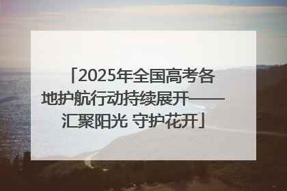 2025年全国高考各地护航行动持续展开——汇聚阳光 守护花开