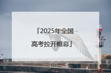 2025年全国高考拉开帷幕