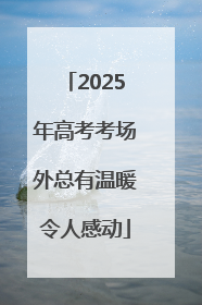 2025年高考考场外总有温暖令人感动