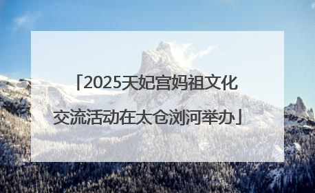2025天妃宫妈祖文化交流活动在太仓浏河举办