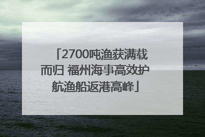 2700吨渔获满载而归 福州海事高效护航渔船返港高峰