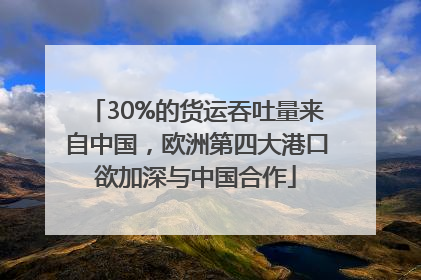 30%的货运吞吐量来自中国，欧洲第四大港口欲加深与中国合作