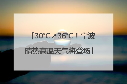 30℃↗36℃！宁波晴热高温天气将登场