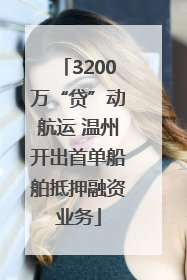 3200万“贷”动航运 温州开出首单船舶抵押融资业务