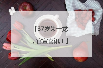 37岁朱一龙，官宣喜讯！