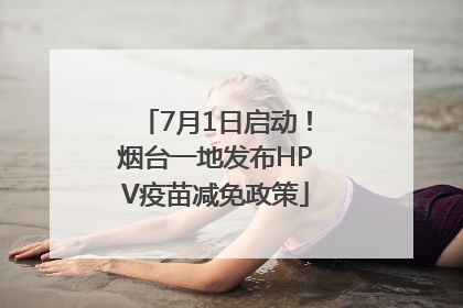 7月1日启动！烟台一地发布HPV疫苗减免政策