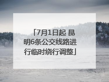 7月1日起 昆明6条公交线路进行临时绕行调整