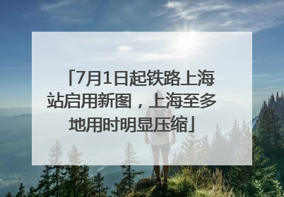 7月1日起铁路上海站启用新图，上海至多地用时明显压缩