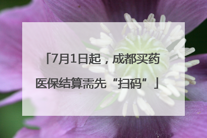 7月1日起，成都买药医保结算需先“扫码”