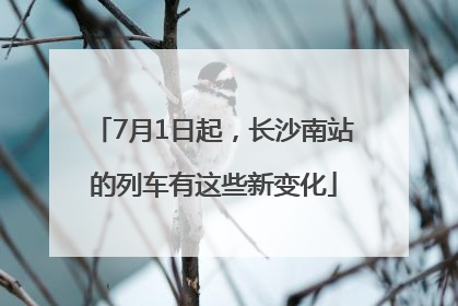 7月1日起，长沙南站的列车有这些新变化