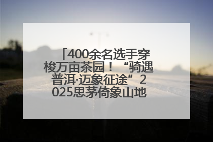 400余名选手穿梭万亩茶园！“骑遇普洱·迈象征途”2025思茅倚象山地自行车赛圆满举行