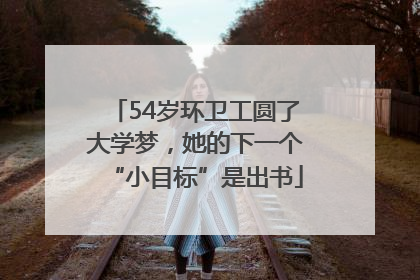 54岁环卫工圆了大学梦，她的下一个“小目标”是出书