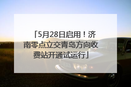 5月28日启用！济南零点立交青岛方向收费站开通试运行