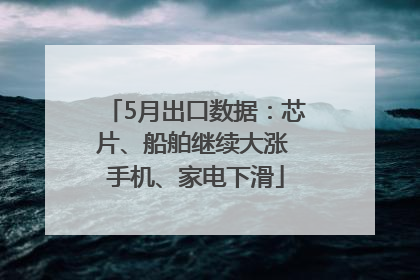 5月出口数据：芯片、船舶继续大涨 手机、家电下滑