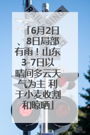 6月2日、8日局部有雨！山东3-7日以晴间多云天气为主 利于小麦收割和晾晒