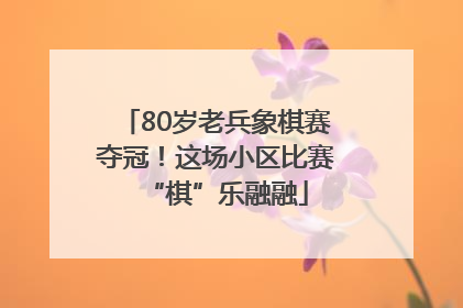 80岁老兵象棋赛夺冠！这场小区比赛“棋”乐融融