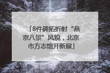 8件碑拓折射“燕京八景”风貌，北京市方志馆开新展