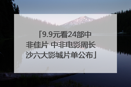9.9元看24部中非佳片 中非电影周长沙六大影城片单公布