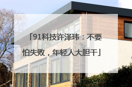91科技许泽玮：不要怕失败，年轻人大胆干