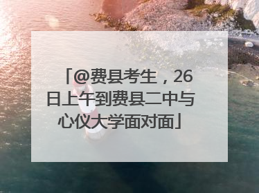 @费县考生，26日上午到费县二中与心仪大学面对面