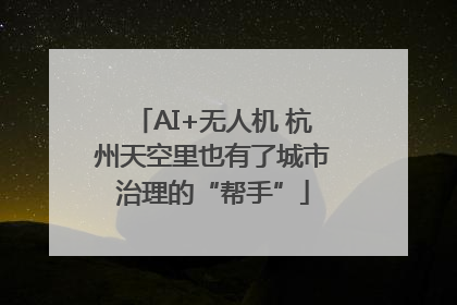 AI+无人机 杭州天空里也有了城市治理的“帮手”