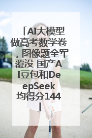AI大模型做高考数学卷，图像题全军覆没 国产AI豆包和DeepSeek均得分144