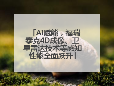 AI赋能，福瑞泰克4D成像、卫星雷达技术等感知性能全面跃升
