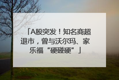 A股突发！知名商超退市，曾与沃尔玛、家乐福“硬碰硬”