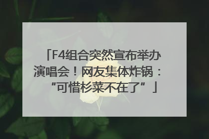F4组合突然宣布举办演唱会！网友集体炸锅：“可惜杉菜不在了”