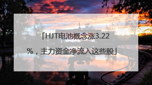 HJT电池概念涨3.22%，主力资金净流入这些股