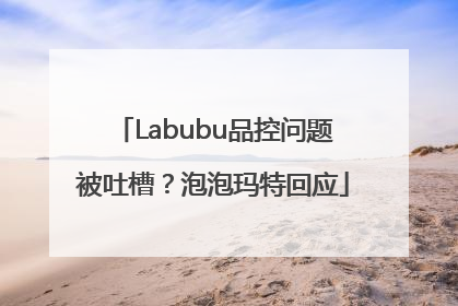 Labubu品控问题被吐槽？泡泡玛特回应