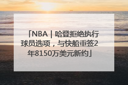 NBA｜哈登拒绝执行球员选项，与快船重签2年8150万美元新约