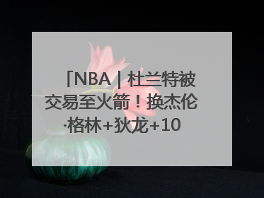 NBA｜杜兰特被交易至火箭！换杰伦·格林+狄龙+10号签+5次轮